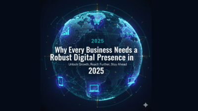 Why Every Business Needs a Strong Digital Presence in 2025